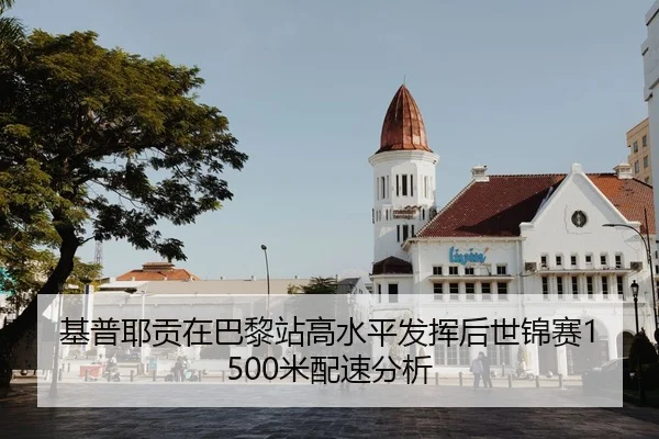 基普耶贡在巴黎站高水平发挥后世锦赛1500米配速分析