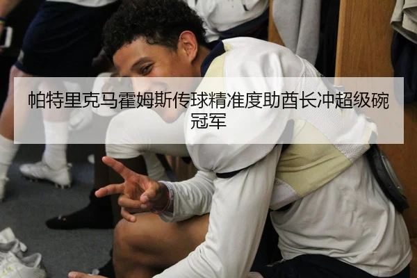 帕特里克马霍姆斯传球精准度助酋长冲超级碗冠军