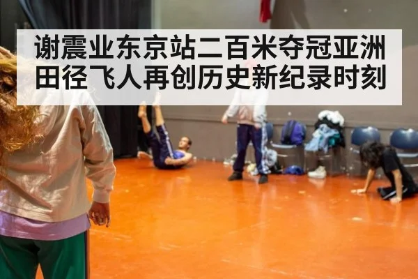 谢震业东京站二百米夺冠亚洲田径飞人再创历史新纪录时刻