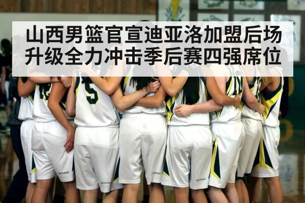 山西男篮官宣迪亚洛加盟后场升级全力冲击季后赛四强席位