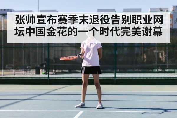 张帅宣布赛季末退役告别职业网坛中国金花的一个时代完美谢幕