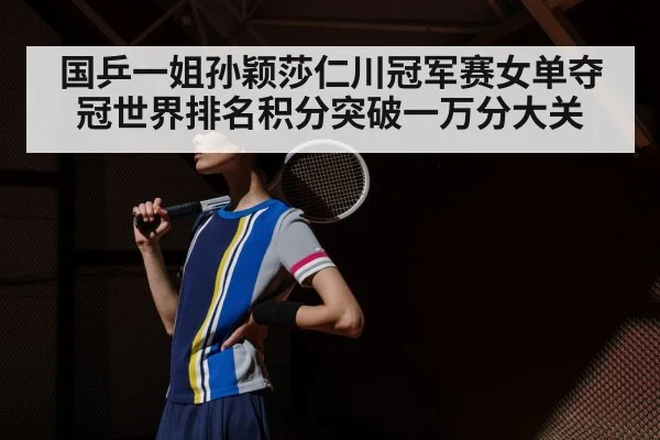 国乒一姐孙颖莎仁川冠军赛女单夺冠世界排名积分突破一万分大关